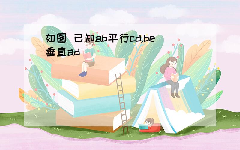 如图 已知ab平行cd,be垂直ad