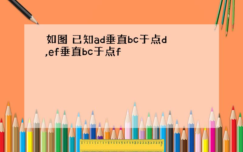 如图 已知ad垂直bc于点d,ef垂直bc于点f