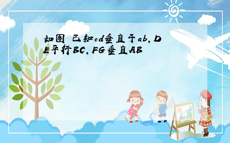 如图 已知cd垂直于ab,DE平行BC,FG垂直AB