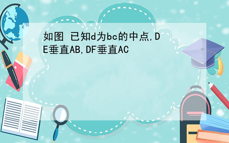 如图 已知d为bc的中点,DE垂直AB,DF垂直AC