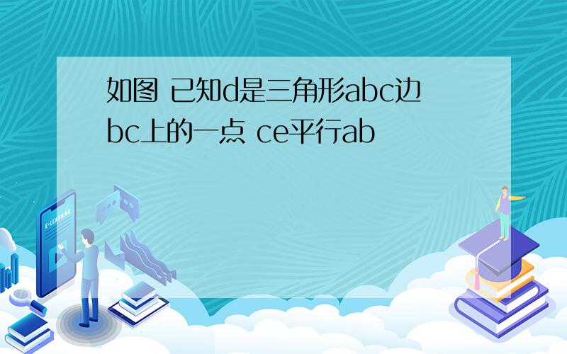 如图 已知d是三角形abc边bc上的一点 ce平行ab