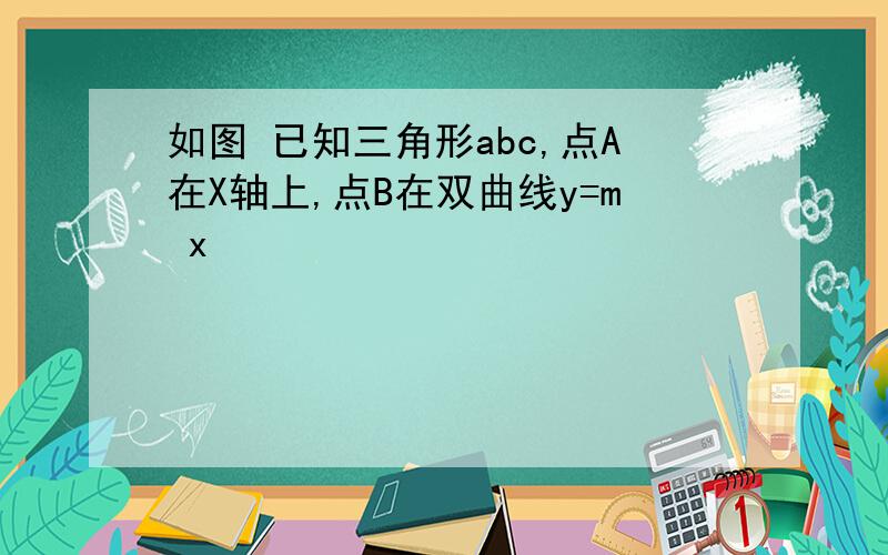 如图 已知三角形abc,点A在X轴上,点B在双曲线y=m x