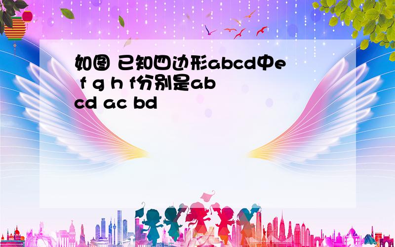 如图 已知四边形abcd中e f g h f分别是ab cd ac bd