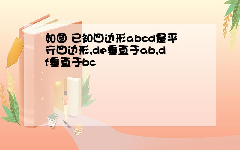 如图 已知四边形abcd是平行四边形,de垂直于ab,df垂直于bc