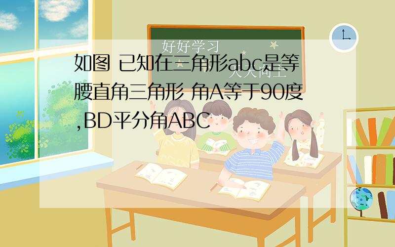 如图 已知在三角形abc是等腰直角三角形 角A等于90度,BD平分角ABC