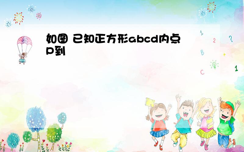 如图 已知正方形abcd内点P到