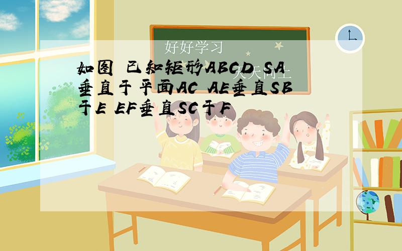 如图 已知矩形ABCD SA垂直于平面AC AE垂直SB于E EF垂直SC于F