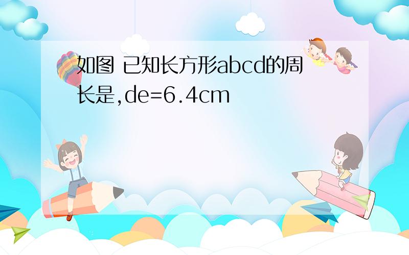 如图 已知长方形abcd的周长是,de=6.4cm