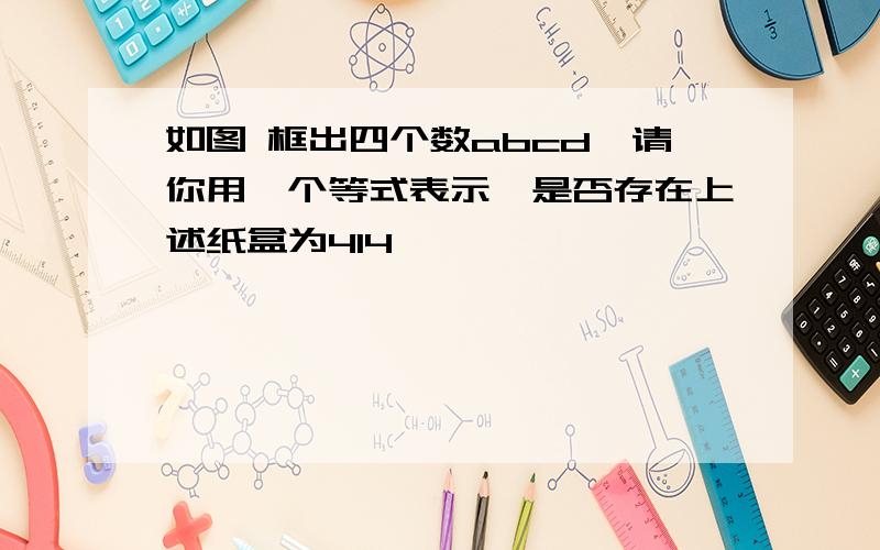 如图 框出四个数abcd,请你用一个等式表示,是否存在上述纸盒为414