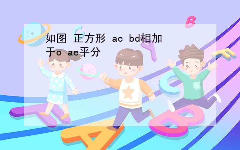 如图 正方形 ac bd相加于o ae平分