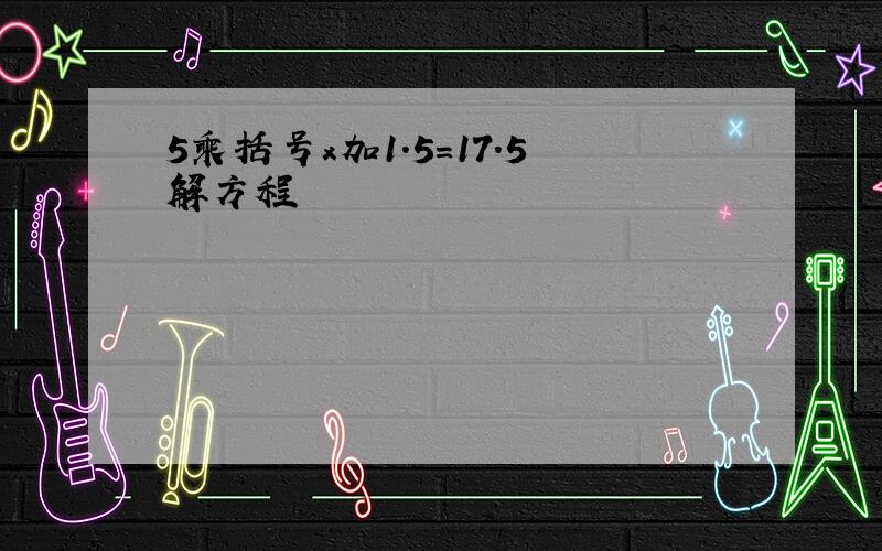 5乘括号x加1.5＝17.5解方程