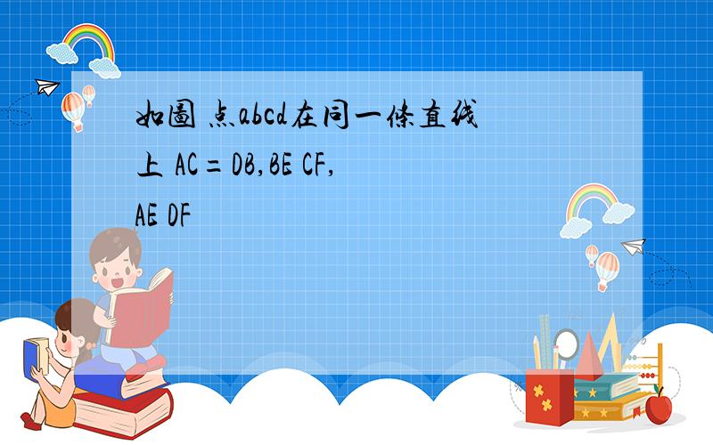 如图 点abcd在同一条直线上 AC=DB,BE CF,AE DF