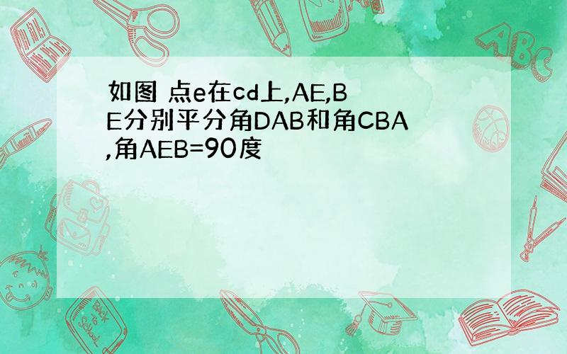 如图 点e在cd上,AE,BE分别平分角DAB和角CBA,角AEB=90度