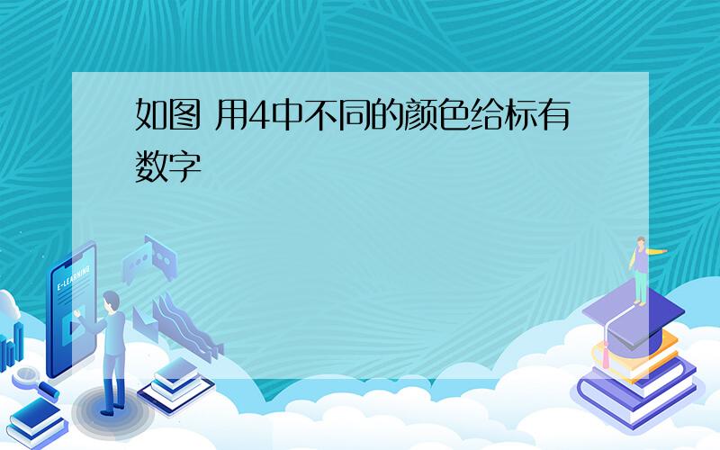 如图 用4中不同的颜色给标有数字