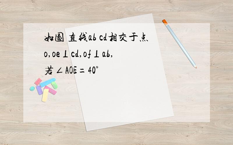 如图 直线ab cd相交于点o,oe⊥cd,of⊥ab,若∠AOE=40°