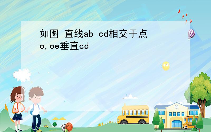 如图 直线ab cd相交于点o,oe垂直cd