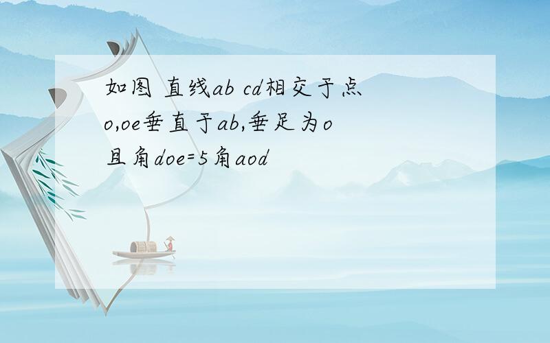 如图 直线ab cd相交于点o,oe垂直于ab,垂足为o且角doe=5角aod