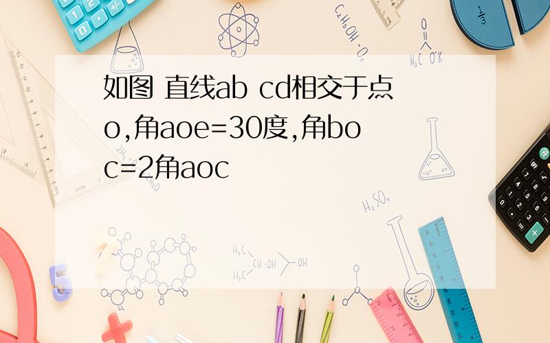 如图 直线ab cd相交于点o,角aoe=30度,角boc=2角aoc