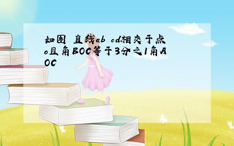 如图 直线ab cd相交于点o且角BOC等于3分之1角AOC