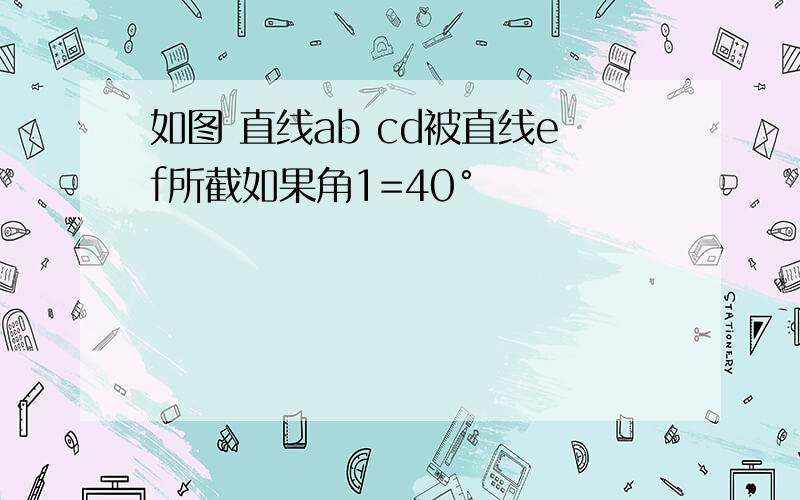 如图 直线ab cd被直线ef所截如果角1=40°