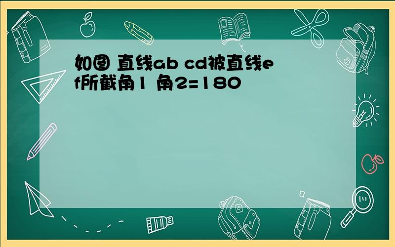 如图 直线ab cd被直线ef所截角1 角2=180