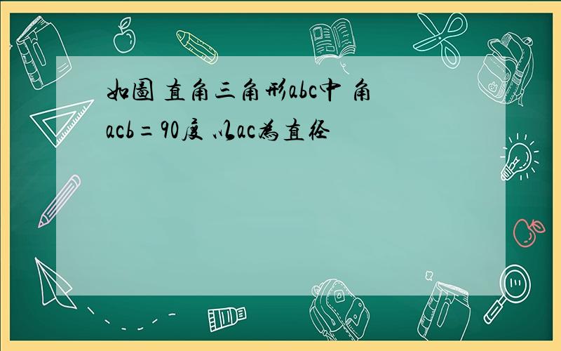 如图 直角三角形abc中 角acb=90度 以ac为直径