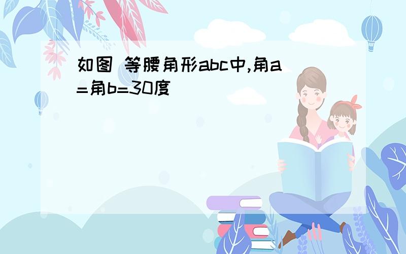 如图 等腰角形abc中,角a=角b=30度