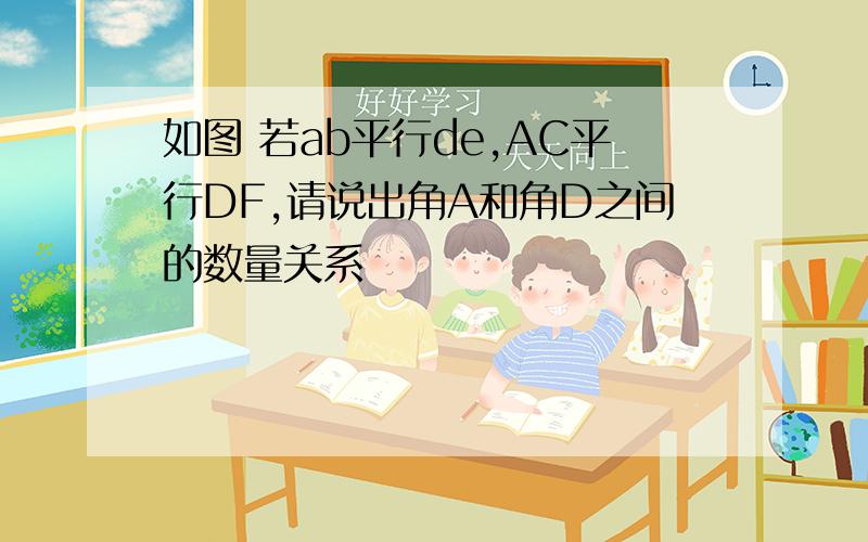 如图 若ab平行de,AC平行DF,请说出角A和角D之间的数量关系