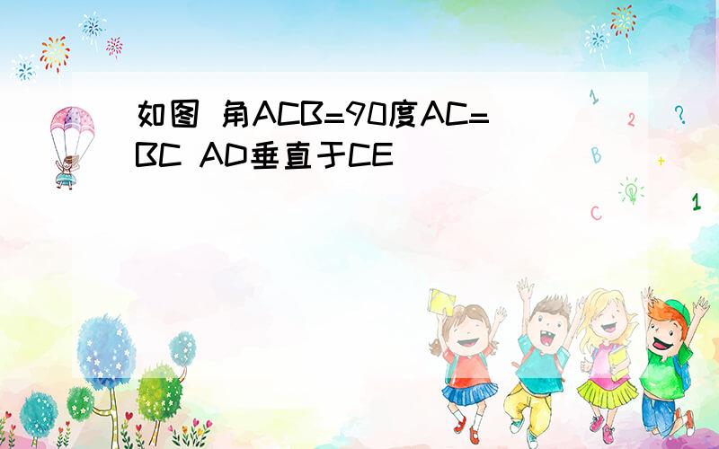 如图 角ACB=90度AC=BC AD垂直于CE