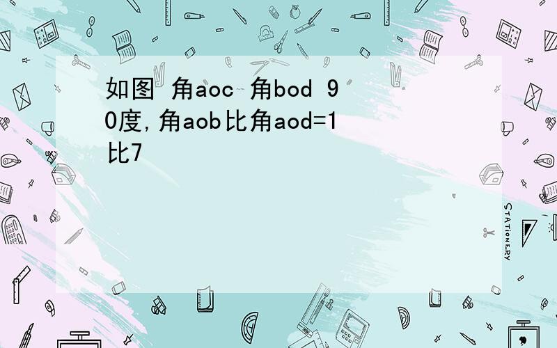 如图 角aoc 角bod 90度,角aob比角aod=1比7