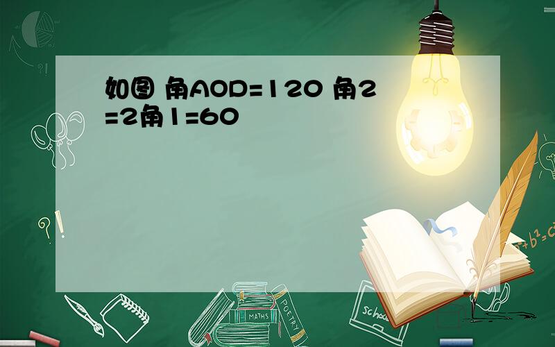 如图 角AOD=120 角2=2角1=60