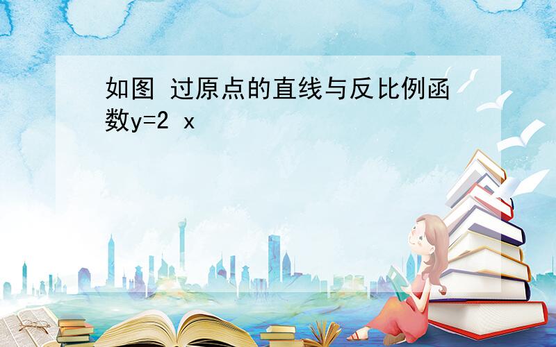 如图 过原点的直线与反比例函数y=2 x