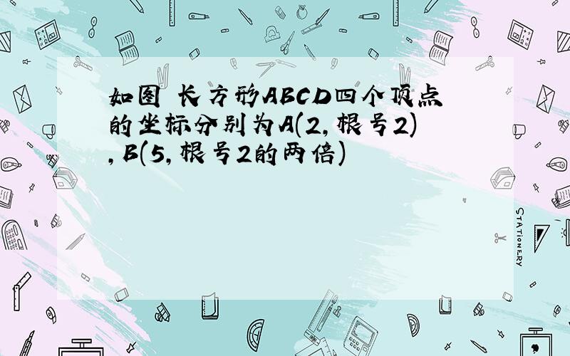 如图 长方形ABCD四个顶点的坐标分别为A(2,根号2),B(5,根号2的两倍)