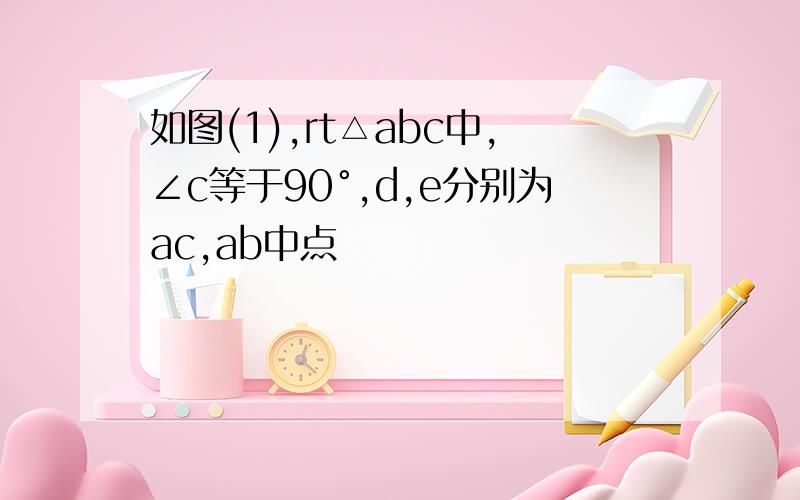 如图(1),rt△abc中,∠c等于90°,d,e分别为ac,ab中点