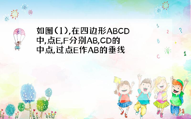 如图(1),在四边形ABCD中,点E,F分别AB,CD的中点,过点E作AB的垂线