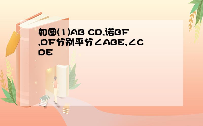 如图(1)AB CD,诺BF,DF分别平分∠ABE,∠CDE