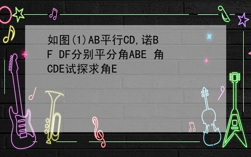 如图(1)AB平行CD,诺BF DF分别平分角ABE 角CDE试探求角E