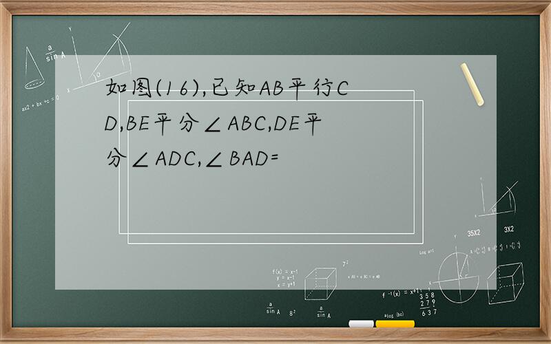 如图(16),已知AB平行CD,BE平分∠ABC,DE平分∠ADC,∠BAD=