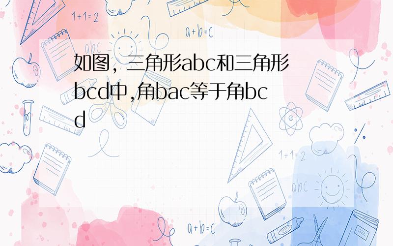 如图, 三角形abc和三角形bcd中,角bac等于角bcd