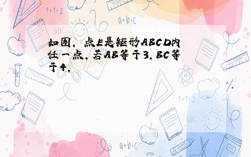 如图, 点E是矩形ABCD内任一点,若AB等于3,BC等于4,