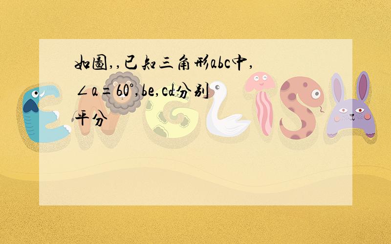 如图,,已知三角形abc中,∠a=60°,be,cd分别平分