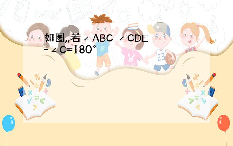 如图,,若∠ABC ∠CDE-∠C=180°