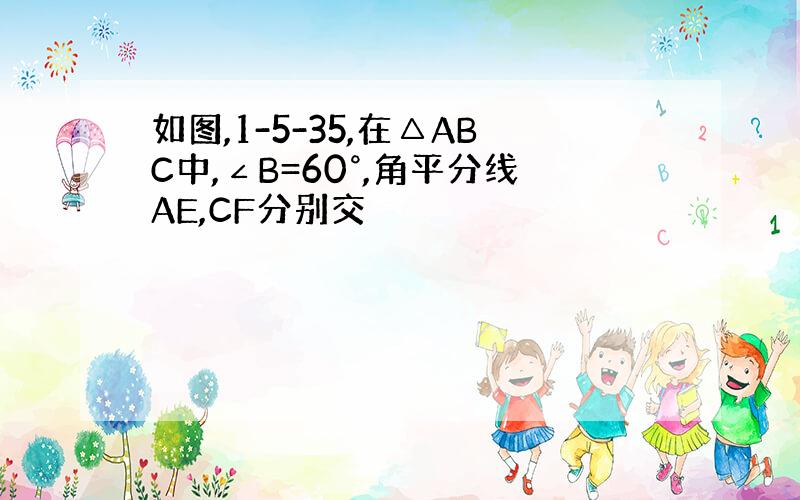 如图,1-5-35,在△ABC中,∠B=60°,角平分线AE,CF分别交