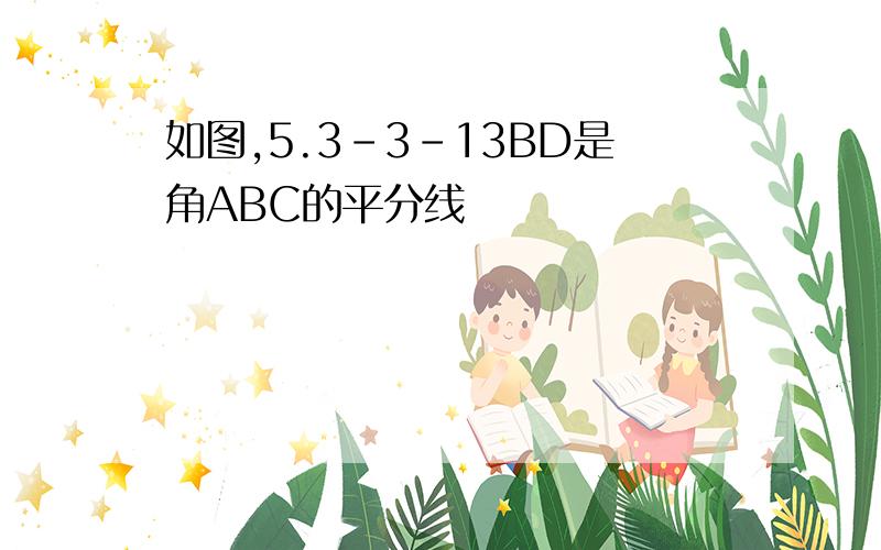 如图,5.3-3-13BD是角ABC的平分线