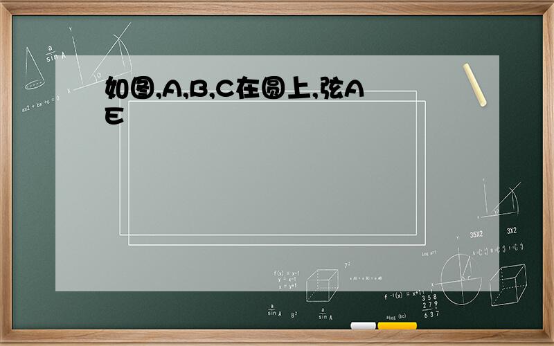 如图,A,B,C在圆上,弦AE