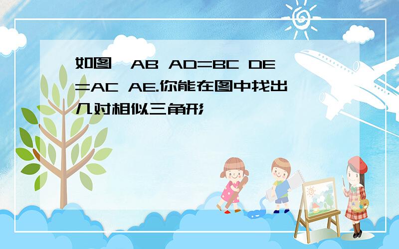 如图,AB AD=BC DE=AC AE.你能在图中找出几对相似三角形