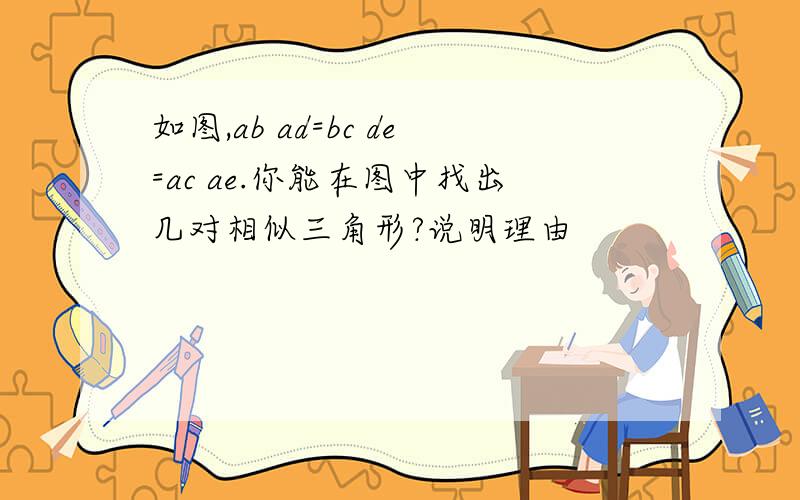 如图,ab ad=bc de=ac ae.你能在图中找出几对相似三角形?说明理由