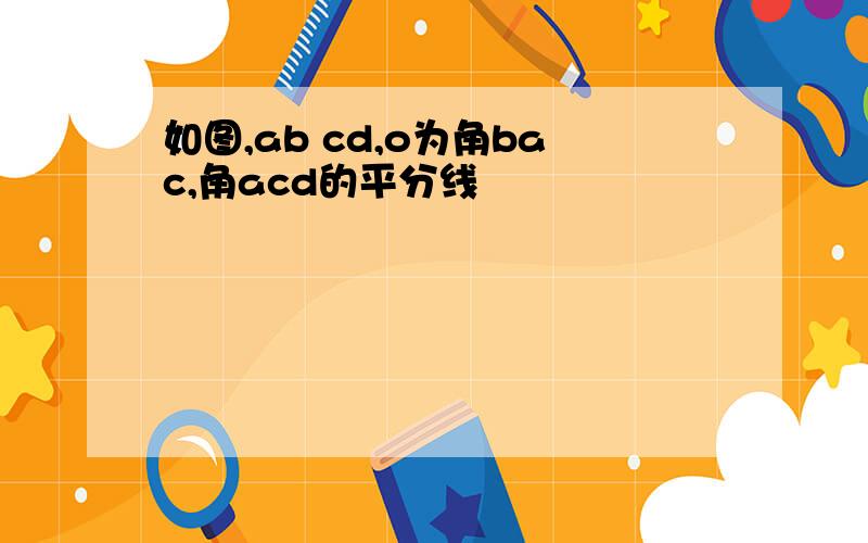 如图,ab cd,o为角bac,角acd的平分线