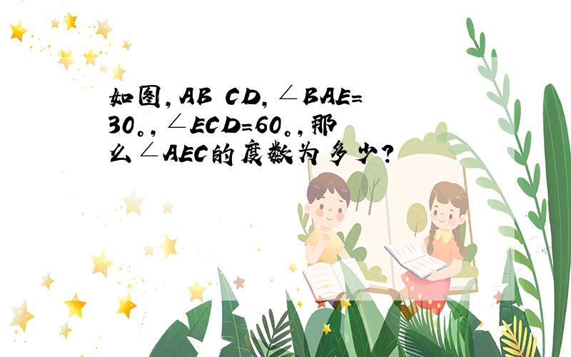 如图,AB CD,∠BAE=30°,∠ECD=60°,那么∠AEC的度数为多少?