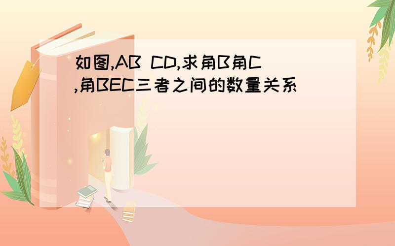 如图,AB CD,求角B角C,角BEC三者之间的数量关系